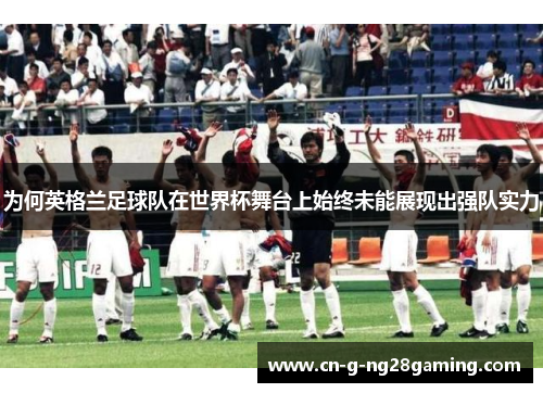 为何英格兰足球队在世界杯舞台上始终未能展现出强队实力