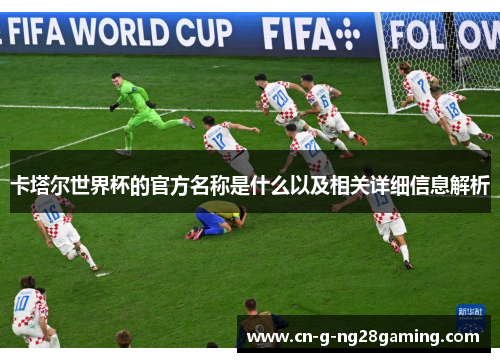 卡塔尔世界杯的官方名称是什么以及相关详细信息解析