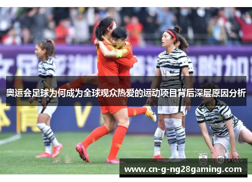 奥运会足球为何成为全球观众热爱的运动项目背后深层原因分析