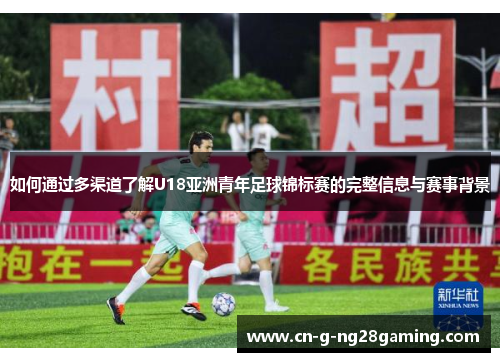如何通过多渠道了解U18亚洲青年足球锦标赛的完整信息与赛事背景