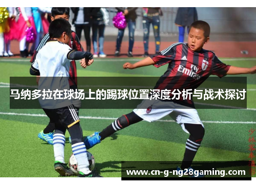 马纳多拉在球场上的踢球位置深度分析与战术探讨