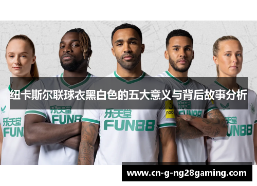 纽卡斯尔联球衣黑白色的五大意义与背后故事分析
