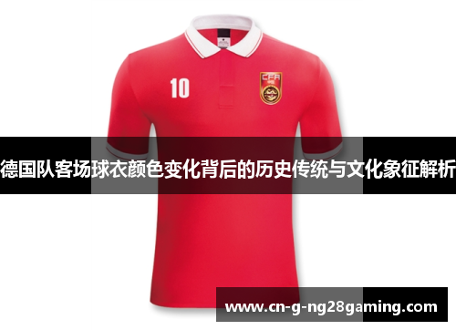 德国队客场球衣颜色变化背后的历史传统与文化象征解析