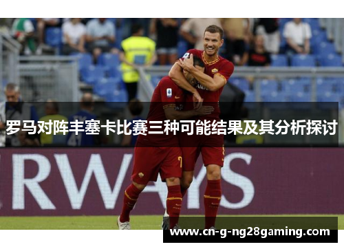罗马对阵丰塞卡比赛三种可能结果及其分析探讨