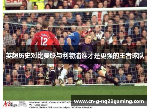 英超历史对比曼联与利物浦谁才是更强的王者球队