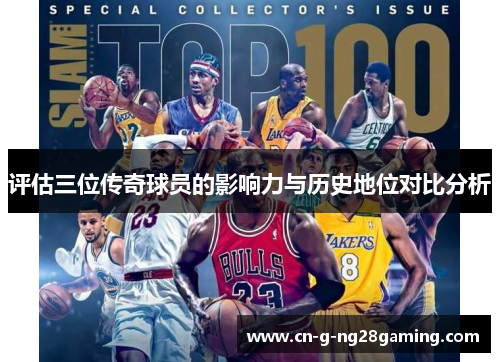 评估三位传奇球员的影响力与历史地位对比分析