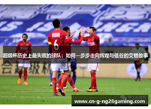超级杯历史上最失败的球队：如何一步步走向辉煌与低谷的交替故事