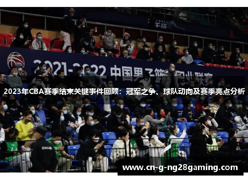 2023年CBA赛季结束关键事件回顾：冠军之争、球队动向及赛季亮点分析