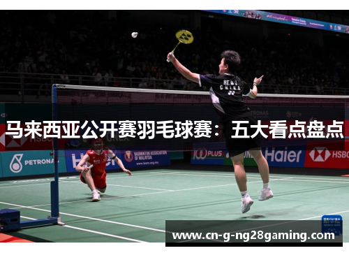 马来西亚公开赛羽毛球赛：五大看点盘点