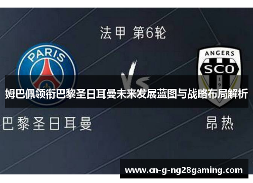 姆巴佩领衔巴黎圣日耳曼未来发展蓝图与战略布局解析