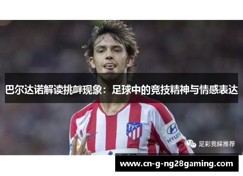 巴尔达诺解读挑衅现象：足球中的竞技精神与情感表达