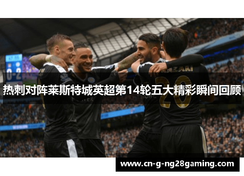 热刺对阵莱斯特城英超第14轮五大精彩瞬间回顾