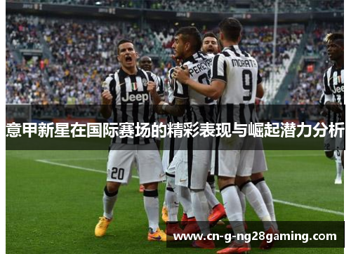 意甲新星在国际赛场的精彩表现与崛起潜力分析