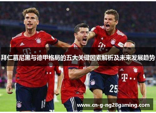 拜仁慕尼黑与德甲格局的五大关键因素解析及未来发展趋势
