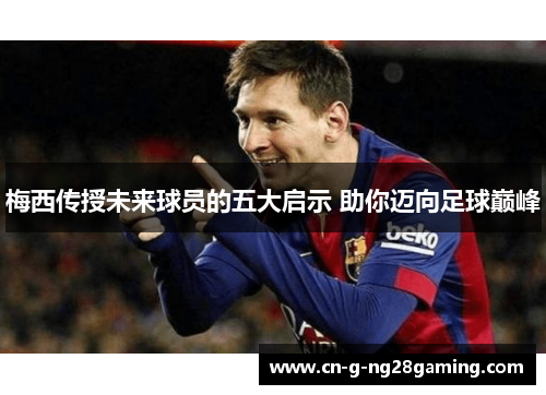 梅西传授未来球员的五大启示 助你迈向足球巅峰