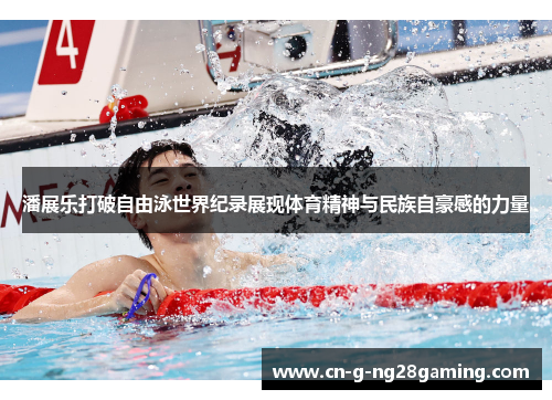潘展乐打破自由泳世界纪录展现体育精神与民族自豪感的力量