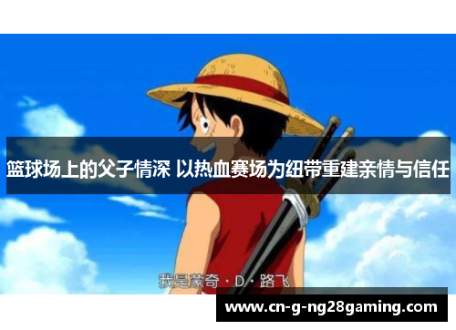 篮球场上的父子情深 以热血赛场为纽带重建亲情与信任