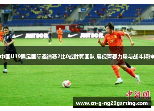 中国U19男足国际邀请赛2比0战胜韩国队 展现青春力量与战斗精神