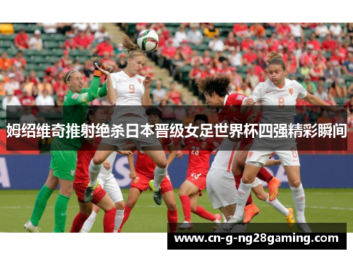 姆绍维奇推射绝杀日本晋级女足世界杯四强精彩瞬间