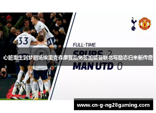 心脏重生到梦剧场埃里克森康复后免签加盟曼联书写励志归来新传奇