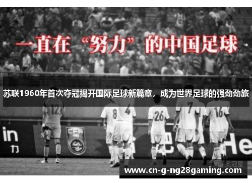苏联1960年首次夺冠揭开国际足球新篇章，成为世界足球的强劲劲旅