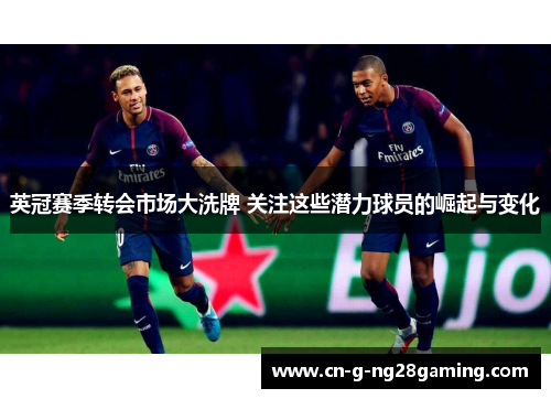 英冠赛季转会市场大洗牌 关注这些潜力球员的崛起与变化