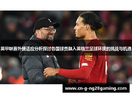 英甲联赛外援适应分析探讨各国球员融入英格兰足球环境的挑战与机遇