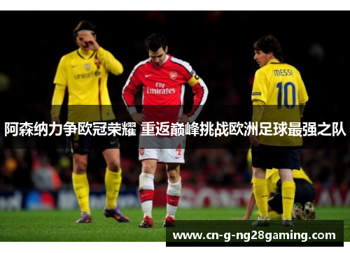 阿森纳力争欧冠荣耀 重返巅峰挑战欧洲足球最强之队
