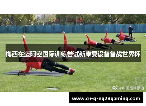 梅西在迈阿密国际训练尝试新康复设备备战世界杯